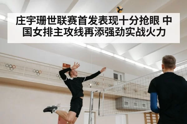 庄宇珊世联赛首发表现十分抢眼 中国女排主攻线再添强劲实战火力