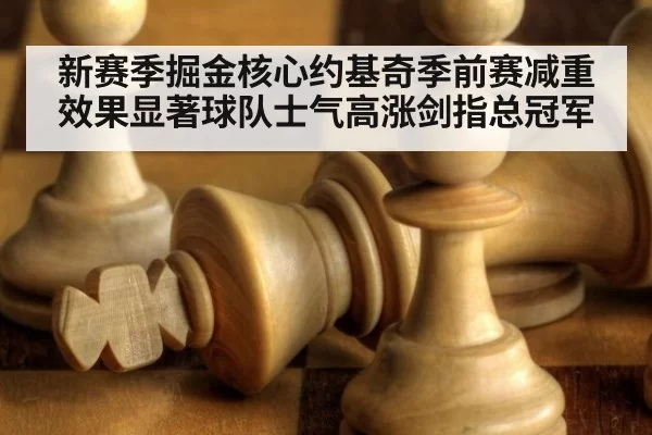 新赛季掘金核心约基奇季前赛减重效果显著球队士气高涨剑指总冠军