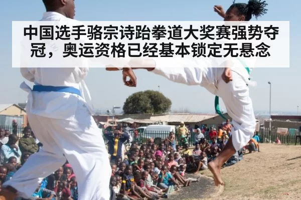 中国选手骆宗诗跆拳道大奖赛强势夺冠，奥运资格已经基本锁定无悬念