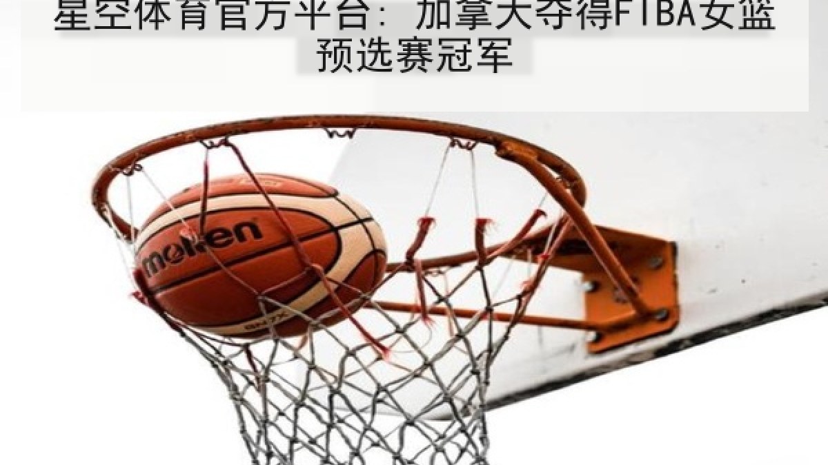 星空体育官方平台: 加拿大夺得FIBA女篮预选赛冠军