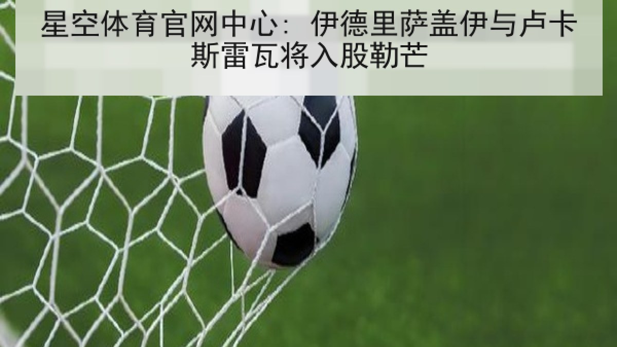 星空体育官网中心: 伊德里萨盖伊与卢卡斯雷瓦将入股勒芒