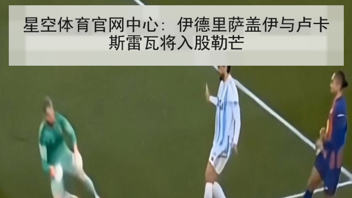 星空体育官网中心: 伊德里萨盖伊与卢卡斯雷瓦将入股勒芒